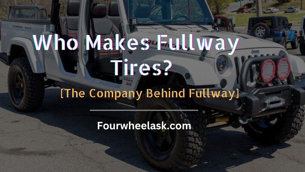 Who Makes Fullway Tires - [The Company Behind Fullway]
