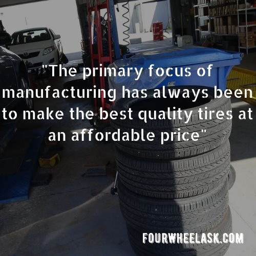 The primary focus of manufacturing has always been to make the best quality tires at an affordable price
