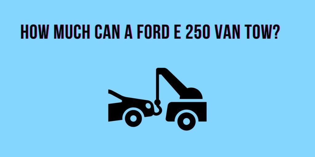 How Much Can A Ford E 250 Tow